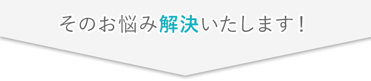 そのお悩み解決いたします!